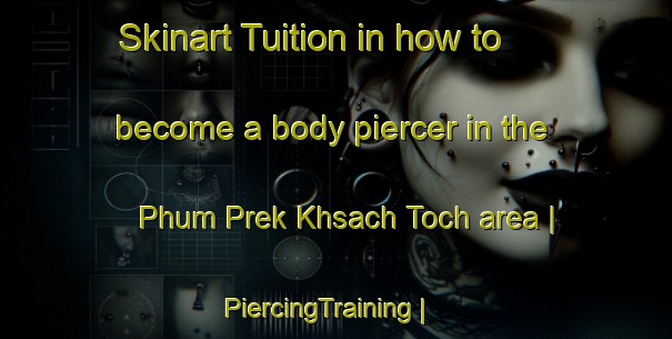 Skinart Tuition in how to become a body piercer in the Phum Prek Khsach Toch area | PiercingTraining | PiercingClasses | SkinartTraining-Cambodia